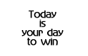 Today is your day to win